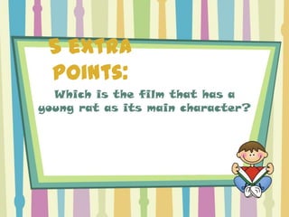 5 extra
 points:
  Which is the film that has a
young rat as its main character?
 