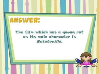 Answer:
 The film which has a young rat
    as its main character is
          Ratatouille.
 