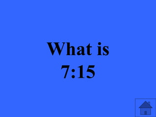 What is
7:15
 