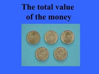 The total value
of the money
 