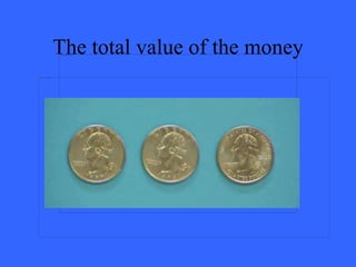 The total value of the money
 