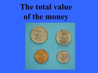 The total value
of the money
 