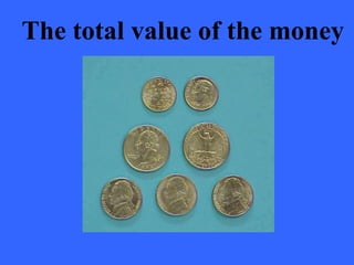 The total value of the money
 