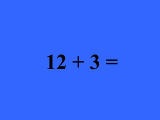 12 + 3 =
 