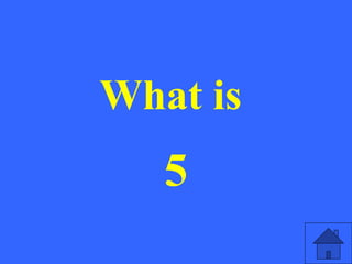 What is
5
 