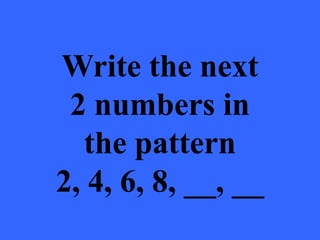 Write the next
2 numbers in
the pattern
2, 4, 6, 8, __, __
 