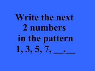Write the next
2 numbers
in the pattern
1, 3, 5, 7, __,__
 