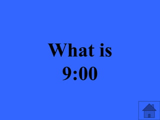 What is
9:00
 