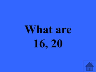 What are
16, 20
 