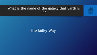 What is the name of the galaxy that Earth is
in?
The Milky Way
 