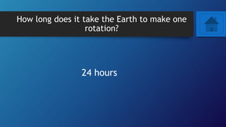 How long does it take the Earth to make one
rotation?
24 hours
 