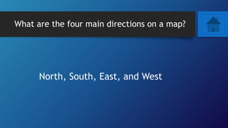 What are the four main directions on a map?
North, South, East, and West
 