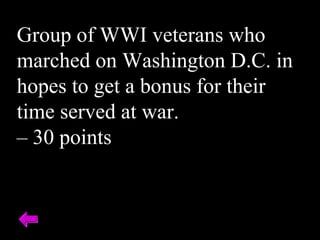 Group of WWI veterans who
marched on Washington D.C. in
hopes to get a bonus for their
time served at war.
– 30 points
 