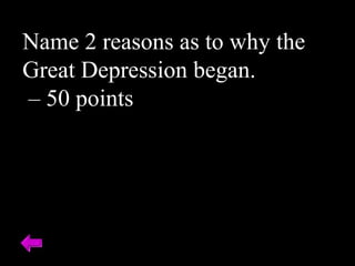 Name 2 reasons as to why the
Great Depression began.
– 50 points
 