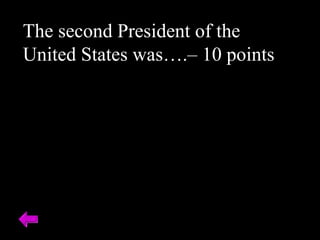 The second President of the
United States was….– 10 points
 