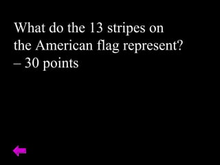 What do the 13 stripes on
the American flag represent?
– 30 points
 