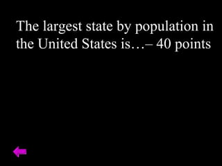 The largest state by population in
the United States is…– 40 points
 