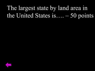 The largest state by land area in
the United States is…. – 50 points
 