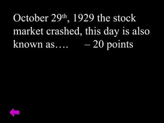 October 29th
, 1929 the stock
market crashed, this day is also
known as…. – 20 points
 