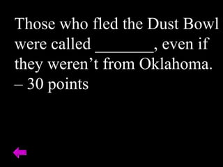 Those who fled the Dust Bowl
were called _______, even if
they weren’t from Oklahoma.
– 30 points
 