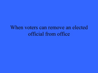 When voters can remove an elected
      official from office
 