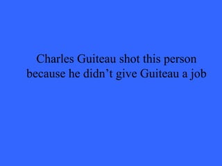Charles Guiteau shot this person
because he didn’t give Guiteau a job
 