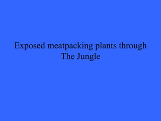 Exposed meatpacking plants through
           The Jungle
 