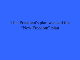 This President's plan was call the
      “New Freedom” plan
 