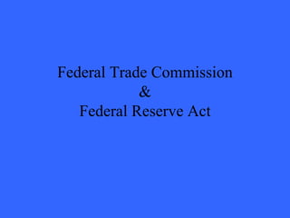 Federal Trade Commission
            &
   Federal Reserve Act
 