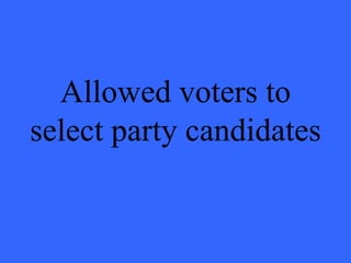 Allowed voters to
select party candidates
 