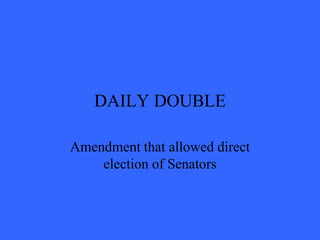 DAILY DOUBLE

Amendment that allowed direct
    election of Senators
 