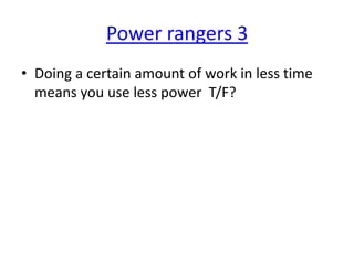 Power rangers 3
• Doing a certain amount of work in less time
means you use less power T/F?

 
