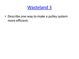 Wasteland 3
• Describe one way to make a pulley system
more efficient.

 