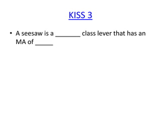 KISS 3
• A seesaw is a _______ class lever that has an
MA of _____

 