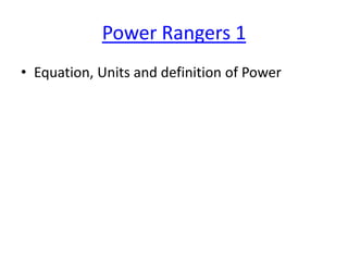 Power Rangers 1
• Equation, Units and definition of Power

 