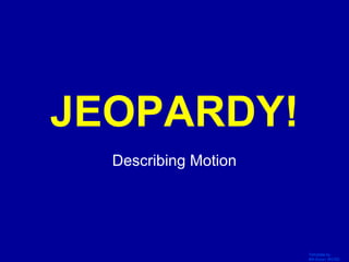 Template by
Bill Arcuri, WCSD
Click Once to Begin
JEOPARDY!
Describing Motion
 