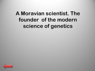 A Moravian scientist. The
founder of the modern
science of genetics
 