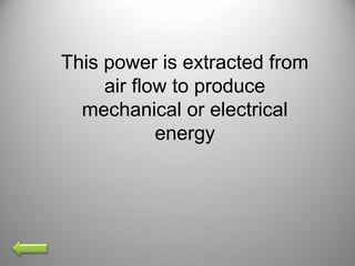This power is extracted from
air flow to produce
mechanical or electrical
energy
 