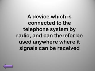 A device which is
connected to the
telephone system by
radio, and can therefor be
used anywhere where it
signals can be received
 