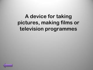 A device for taking
pictures, making films or
television programmes
 