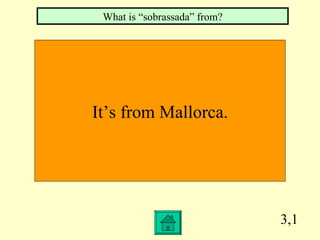 3,1 It’s from Mallorca. What is “sobrassada” from? 