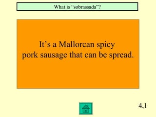 4,1 It’s a Mallorcan spicy  pork sausage that can be spread. What is “sobrassada”? 