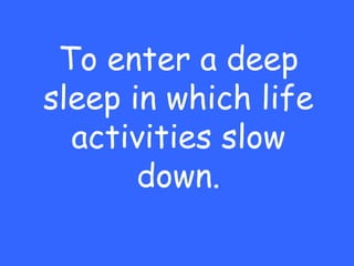 To enter a deep
sleep in which life
  activities slow
       down.
 