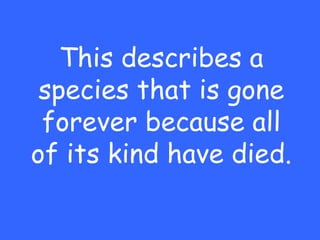 This describes a
 species that is gone
 forever because all
of its kind have died.
 