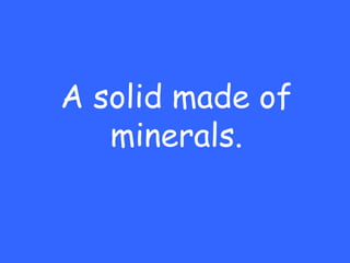 A solid made of
   minerals.
 