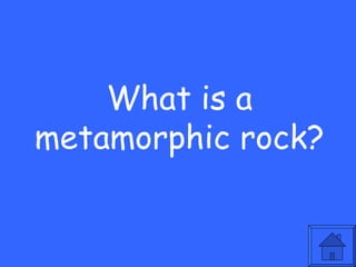 What is a
metamorphic rock?
 