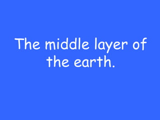 The middle layer of
    the earth.
 