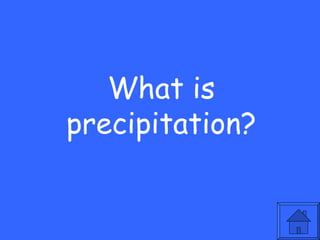 What is
precipitation?
 