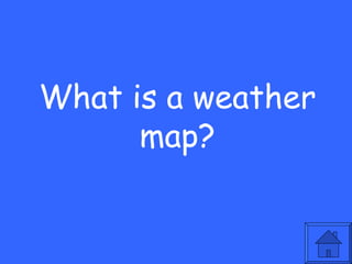 What is a weather
      map?
 