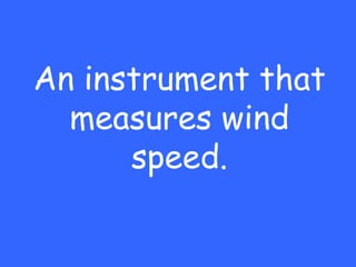 An instrument that
  measures wind
      speed.
 